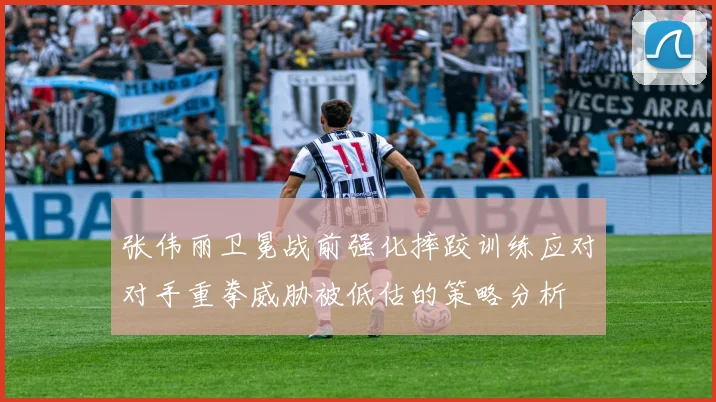 张伟丽卫冕战前强化摔跤训练应对对手重拳威胁被低估的策略分析