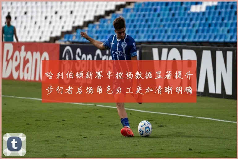 哈利伯顿新赛季控场数据显著提升步行者后场角色分工更加清晰明确