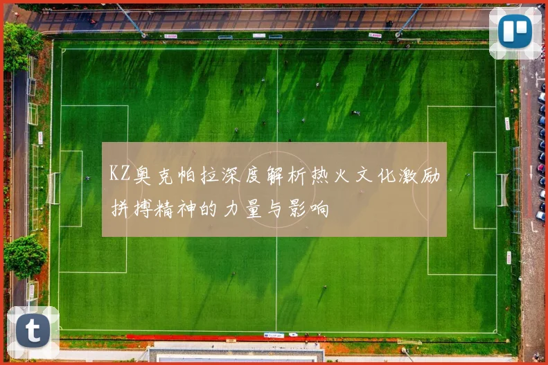 KZ奥克帕拉深度解析热火文化激励拼搏精神的力量与影响